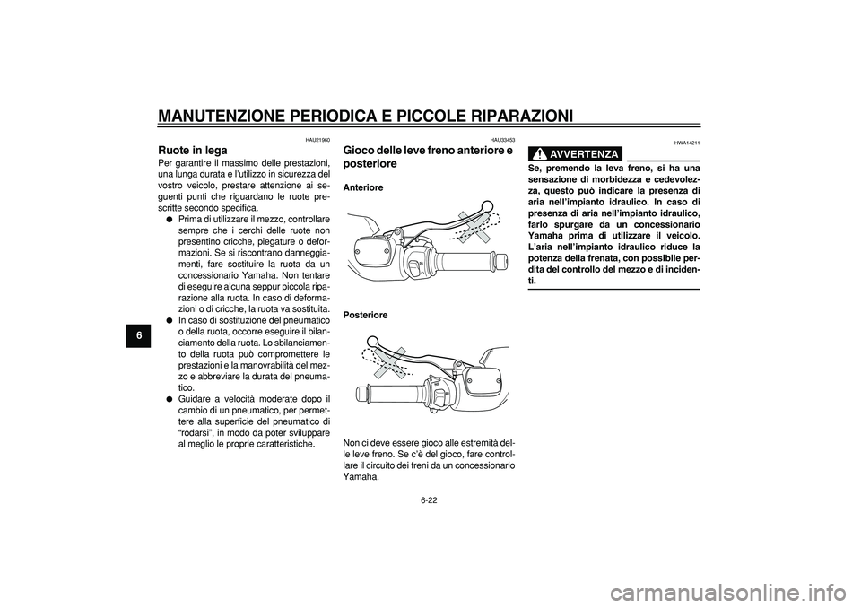 YAMAHA TMAX 2007 Manuale duso (in Italian)
MANUTENZIONE PERIODICA E PICCOLE RIPARAZIONI
6-22
1
2
3
4
5
6
7
8
9
HAU21960
Ruote in lega
Per garantire il massimo delle prestazioni,
una lunga durata e l’utilizzo in sicurezza del
vostro YAMAHA TMAX 2007 Manuale duso (in Italian)
MANUTENZIONE PERIODICA E PICCOLE RIPARAZIONI
6-22
1
2
3
4
5
6
7
8
9
HAU21960
Ruote in lega
Per garantire il massimo delle prestazioni,
una lunga durata e l’utilizzo in sicurezza del
vostro