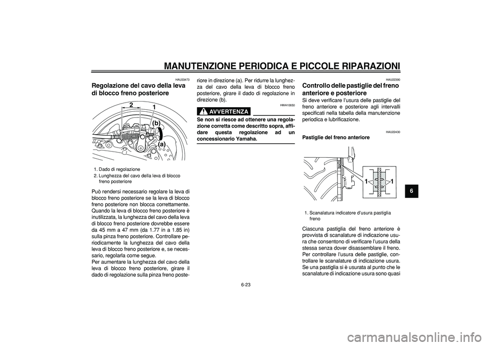 YAMAHA TMAX 2007 Manuale duso (in Italian)
MANUTENZIONE PERIODICA E PICCOLE RIPARAZIONI
6-23
2
3
4
5
67
8
9
HAU33473
Regolazione del cavo della leva
di blocco freno posteriore
Può rendersi necessario regolare la leva di
blocco fren YAMAHA TMAX 2007 Manuale duso (in Italian)
MANUTENZIONE PERIODICA E PICCOLE RIPARAZIONI
6-23
2
3
4
5
67
8
9
HAU33473
Regolazione del cavo della leva
di blocco freno posteriore
Può rendersi necessario regolare la leva di
blocco fren