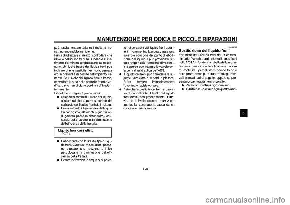 YAMAHA TMAX 2007 Manuale duso (in Italian)
MANUTENZIONE PERIODICA E PICCOLE RIPARAZIONI
6-25
2
3
4
5
67
8
9
può lasciar entrare aria nell’impianto fre-
nante, rendendolo inefficiente.
Prima di utilizzare il mezzo, controllare che
il YAMAHA TMAX 2007 Manuale duso (in Italian)
MANUTENZIONE PERIODICA E PICCOLE RIPARAZIONI
6-25
2
3
4
5
67
8
9
può lasciar entrare aria nell’impianto fre-
nante, rendendolo inefficiente.
Prima di utilizzare il mezzo, controllare che
il