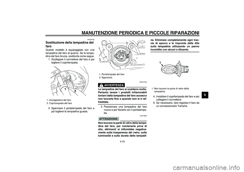 YAMAHA TMAX 2007 Manuale duso (in Italian)
MANUTENZIONE PERIODICA E PICCOLE RIPARAZIONI
6-33
2
3
4
5
67
8
9
HAU23760
Sostituzione della lampadina del
faro
Questo modello è equipaggiato con una
lampadina del faro al quarzo. Se la la YAMAHA TMAX 2007 Manuale duso (in Italian)
MANUTENZIONE PERIODICA E PICCOLE RIPARAZIONI
6-33
2
3
4
5
67
8
9
HAU23760
Sostituzione della lampadina del
faro
Questo modello è equipaggiato con una
lampadina del faro al quarzo. Se la la