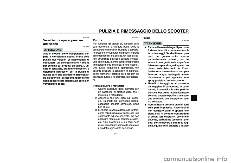 YAMAHA TMAX 2007 Manuale duso (in Italian)
7-1
2
3
4
5
6
78
9
PULIZIA E RIMESSAGGIO DELLO SCOOTER
HAU37833
Verniciatura opaca, prestare
attenzione
ATTENZIONE:
HCA15192
Alcuni modelli sono equipaggiati con
parti a verniciatura opa YAMAHA TMAX 2007 Manuale duso (in Italian)
7-1
2
3
4
5
6
78
9
PULIZIA E RIMESSAGGIO DELLO SCOOTER
HAU37833
Verniciatura opaca, prestare
attenzione
ATTENZIONE:
HCA15192
Alcuni modelli sono equipaggiati con
parti a verniciatura opa