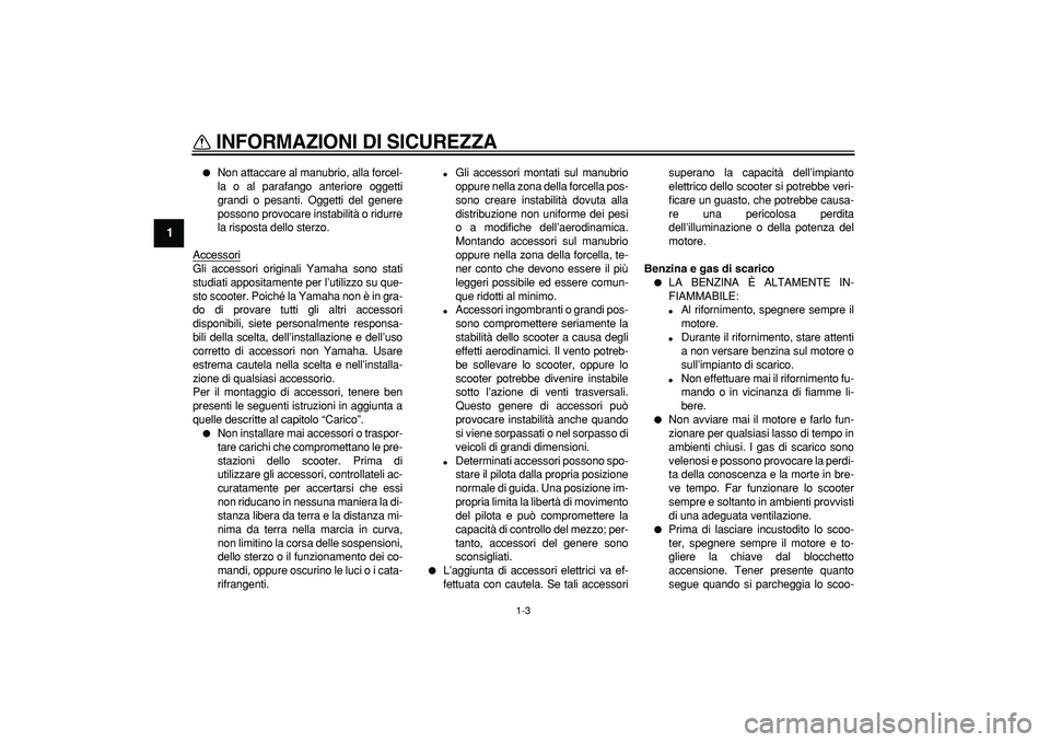 YAMAHA TMAX 2007 Manuale duso (in Italian)
INFORMAZIONI DI SICUREZZA
1-3
1
Non attaccare al manubrio, alla forcel-
la o al parafango anteriore oggetti
grandi o pesanti. Oggetti del genere
possono provocare instabilità o ridurre
la ri YAMAHA TMAX 2007 Manuale duso (in Italian)
INFORMAZIONI DI SICUREZZA
1-3
1
Non attaccare al manubrio, alla forcel-
la o al parafango anteriore oggetti
grandi o pesanti. Oggetti del genere
possono provocare instabilità o ridurre
la ri