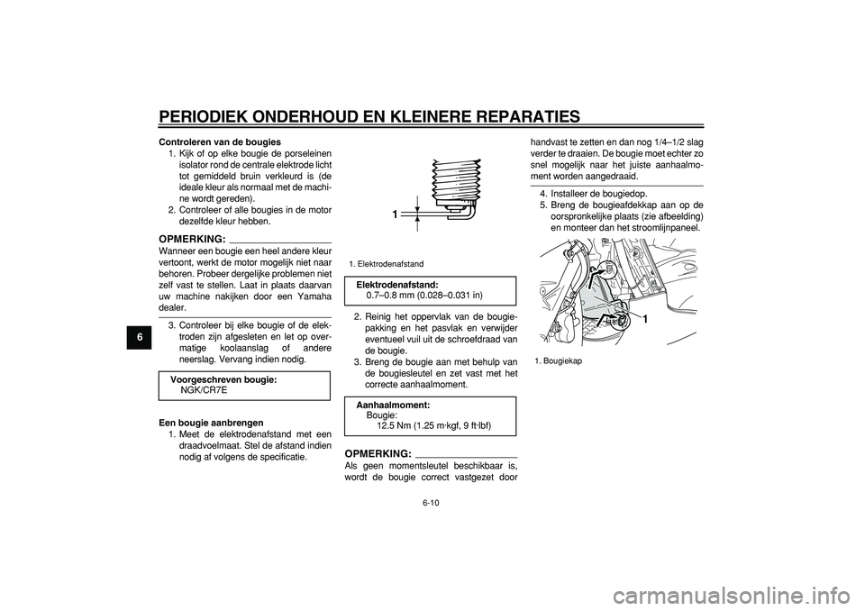 YAMAHA TMAX 2007 Instructieboekje (in Dutch)
PERIODIEK ONDERHOUD EN KLEINERE REPARATIES
6-10
1
2
3
4
5
6
7
8
9
Controleren van de bougies
1. Kijk of op elke bougie de porseleinen
isolator rond de centrale elektrode licht
tot gemiddeld bru YAMAHA TMAX 2007 Instructieboekje (in Dutch)
PERIODIEK ONDERHOUD EN KLEINERE REPARATIES
6-10
1
2
3
4
5
6
7
8
9
Controleren van de bougies
1. Kijk of op elke bougie de porseleinen
isolator rond de centrale elektrode licht
tot gemiddeld bru