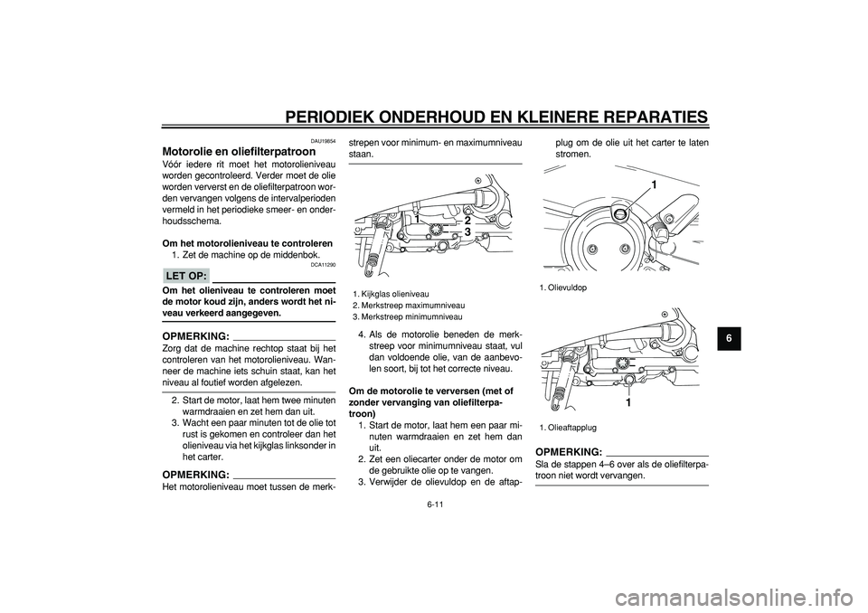 YAMAHA TMAX 2007 Instructieboekje (in Dutch)
PERIODIEK ONDERHOUD EN KLEINERE REPARATIES
6-11
2
3
4
5
67
8
9
DAU19854
Motorolie en oliefilterpatroon
Vóór iedere rit moet het motorolieniveau
worden gecontroleerd. Verder moet de olie
wor YAMAHA TMAX 2007 Instructieboekje (in Dutch)
PERIODIEK ONDERHOUD EN KLEINERE REPARATIES
6-11
2
3
4
5
67
8
9
DAU19854
Motorolie en oliefilterpatroon
Vóór iedere rit moet het motorolieniveau
worden gecontroleerd. Verder moet de olie
wor