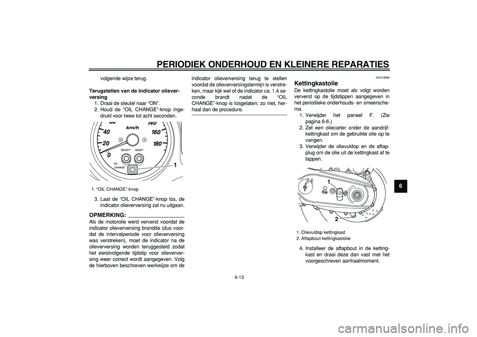YAMAHA TMAX 2007 Instructieboekje (in Dutch)
PERIODIEK ONDERHOUD EN KLEINERE REPARATIES
6-13
2
3
4
5
67
8
9
volgende wijze terug.
Terugstellen van de indicator oliever-
versing
1. Draai de sleutel naar “ON”.
2. Houd de “OIL CHANGE YAMAHA TMAX 2007 Instructieboekje (in Dutch)
PERIODIEK ONDERHOUD EN KLEINERE REPARATIES
6-13
2
3
4
5
67
8
9
volgende wijze terug.
Terugstellen van de indicator oliever-
versing
1. Draai de sleutel naar “ON”.
2. Houd de “OIL CHANGE