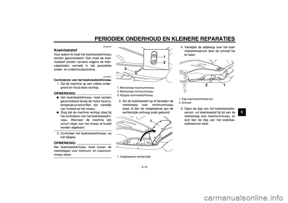YAMAHA TMAX 2007 Instructieboekje (in Dutch)
PERIODIEK ONDERHOUD EN KLEINERE REPARATIES
6-15
2
3
4
5
67
8
9
DAU20070
Koelvloeistof
Voor iedere rit moet het koelvloeistofniveau
worden gecontroleerd. Ook moet de koel-
vloeistof worden ver YAMAHA TMAX 2007 Instructieboekje (in Dutch)
PERIODIEK ONDERHOUD EN KLEINERE REPARATIES
6-15
2
3
4
5
67
8
9
DAU20070
Koelvloeistof
Voor iedere rit moet het koelvloeistofniveau
worden gecontroleerd. Ook moet de koel-
vloeistof worden ver