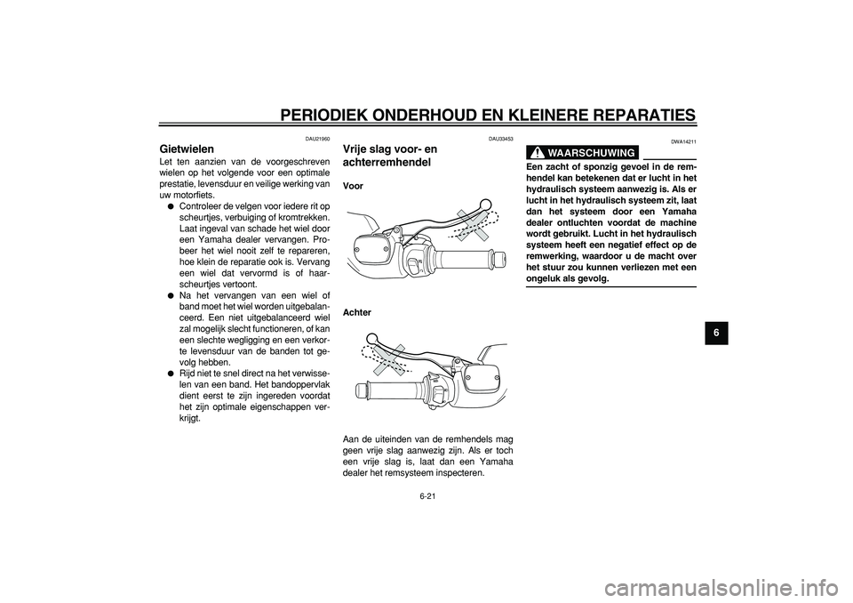 YAMAHA TMAX 2007 Instructieboekje (in Dutch)
PERIODIEK ONDERHOUD EN KLEINERE REPARATIES
6-21
2
3
4
5
67
8
9
DAU21960
Gietwielen
Let ten aanzien van de voorgeschreven
wielen op het volgende voor een optimale
prestatie, levensduur en veil YAMAHA TMAX 2007 Instructieboekje (in Dutch)
PERIODIEK ONDERHOUD EN KLEINERE REPARATIES
6-21
2
3
4
5
67
8
9
DAU21960
Gietwielen
Let ten aanzien van de voorgeschreven
wielen op het volgende voor een optimale
prestatie, levensduur en veil