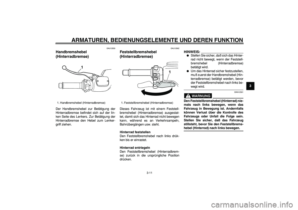 YAMAHA TMAX 2006 Betriebsanleitungen (in German)
ARMATUREN, BEDIENUNGSELEMENTE UND DEREN FUNKTION
3-11
2
34
5
6
7
8
9
GAU12950
Handbremshebel
(Hinterradbremse)
Der Handbremshebel zur Betätigung der
Hinterradbremse befindet sich auf der li YAMAHA TMAX 2006 Betriebsanleitungen (in German)
ARMATUREN, BEDIENUNGSELEMENTE UND DEREN FUNKTION
3-11
2
34
5
6
7
8
9
GAU12950
Handbremshebel
(Hinterradbremse)
Der Handbremshebel zur Betätigung der
Hinterradbremse befindet sich auf der li