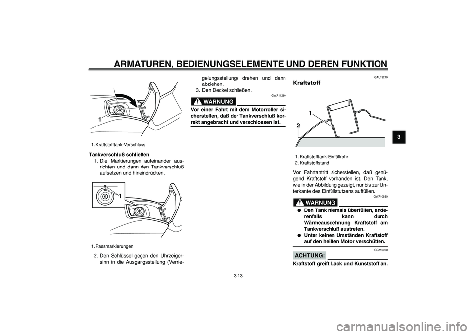 YAMAHA TMAX 2006 Betriebsanleitungen (in German)
ARMATUREN, BEDIENUNGSELEMENTE UND DEREN FUNKTION
3-13
2
34
5
6
7
8
9
Tankverschluß schließen
1. Die Markierungen aufeinander aus-
richten und dann den Tankverschluß
aufsetzen und hineindrüc YAMAHA TMAX 2006 Betriebsanleitungen (in German)
ARMATUREN, BEDIENUNGSELEMENTE UND DEREN FUNKTION
3-13
2
34
5
6
7
8
9
Tankverschluß schließen
1. Die Markierungen aufeinander aus-
richten und dann den Tankverschluß
aufsetzen und hineindrüc