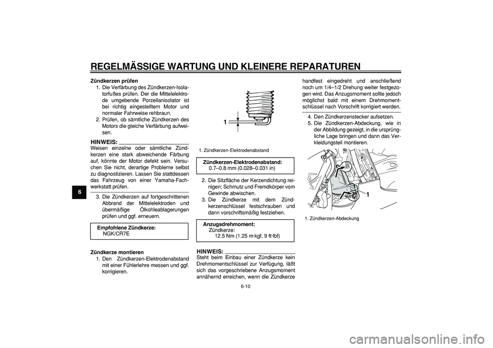 YAMAHA TMAX 2006 Betriebsanleitungen (in German)
REGELMÄSSIGE WARTUNG UND KLEINERE REPARATUREN
6-10
1
2
3
4
5
6
7
8
9
Zündkerzen prüfen
1. Die Verfärbung des Zündkerzen-Isola-
torfußes prüfen. Der die Mittelelektro-
de umgebende Porzel YAMAHA TMAX 2006 Betriebsanleitungen (in German)
REGELMÄSSIGE WARTUNG UND KLEINERE REPARATUREN
6-10
1
2
3
4
5
6
7
8
9
Zündkerzen prüfen
1. Die Verfärbung des Zündkerzen-Isola-
torfußes prüfen. Der die Mittelelektro-
de umgebende Porzel