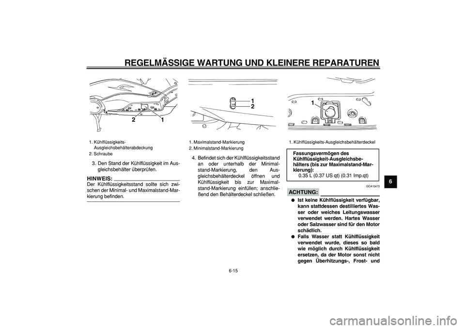 YAMAHA TMAX 2006 Betriebsanleitungen (in German)
REGELMÄSSIGE WARTUNG UND KLEINERE REPARATUREN
6-15
2
3
4
5
67
8
9
3. Den Stand der Kühlflüssigkeit im Aus-
gleichsbehälter überprüfen.
HINWEIS:
Der Kühlflüssigkeitsstand sollte sich zw YAMAHA TMAX 2006 Betriebsanleitungen (in German)
REGELMÄSSIGE WARTUNG UND KLEINERE REPARATUREN
6-15
2
3
4
5
67
8
9
3. Den Stand der Kühlflüssigkeit im Aus-
gleichsbehälter überprüfen.
HINWEIS:
Der Kühlflüssigkeitsstand sollte sich zw