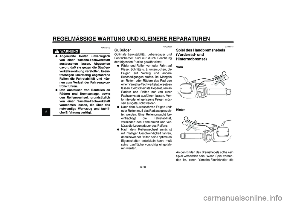 YAMAHA TMAX 2006 Betriebsanleitungen (in German)
REGELMÄSSIGE WARTUNG UND KLEINERE REPARATUREN
6-20
1
2
3
4
5
6
7
8
9
WARNUNG
GWA10470
Abgenutzte Reifen unverzüglich
von einer Yamaha-Fachwerkstatt
austauschen lassen. Abgesehen
davon, da YAMAHA TMAX 2006 Betriebsanleitungen (in German)
REGELMÄSSIGE WARTUNG UND KLEINERE REPARATUREN
6-20
1
2
3
4
5
6
7
8
9
WARNUNG
GWA10470
Abgenutzte Reifen unverzüglich
von einer Yamaha-Fachwerkstatt
austauschen lassen. Abgesehen
davon, da