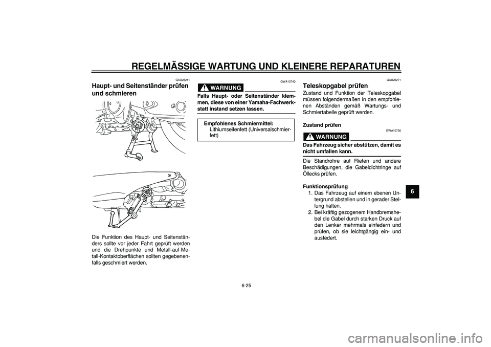 YAMAHA TMAX 2006 Betriebsanleitungen (in German)
REGELMÄSSIGE WARTUNG UND KLEINERE REPARATUREN
6-25
2
3
4
5
67
8
9
GAU23211
Haupt- und Seitenständer prüfen
und schmieren
Die Funktion des Haupt- und Seitenstän-
ders sollte vor jeder Fah YAMAHA TMAX 2006 Betriebsanleitungen (in German)
REGELMÄSSIGE WARTUNG UND KLEINERE REPARATUREN
6-25
2
3
4
5
67
8
9
GAU23211
Haupt- und Seitenständer prüfen
und schmieren
Die Funktion des Haupt- und Seitenstän-
ders sollte vor jeder Fah