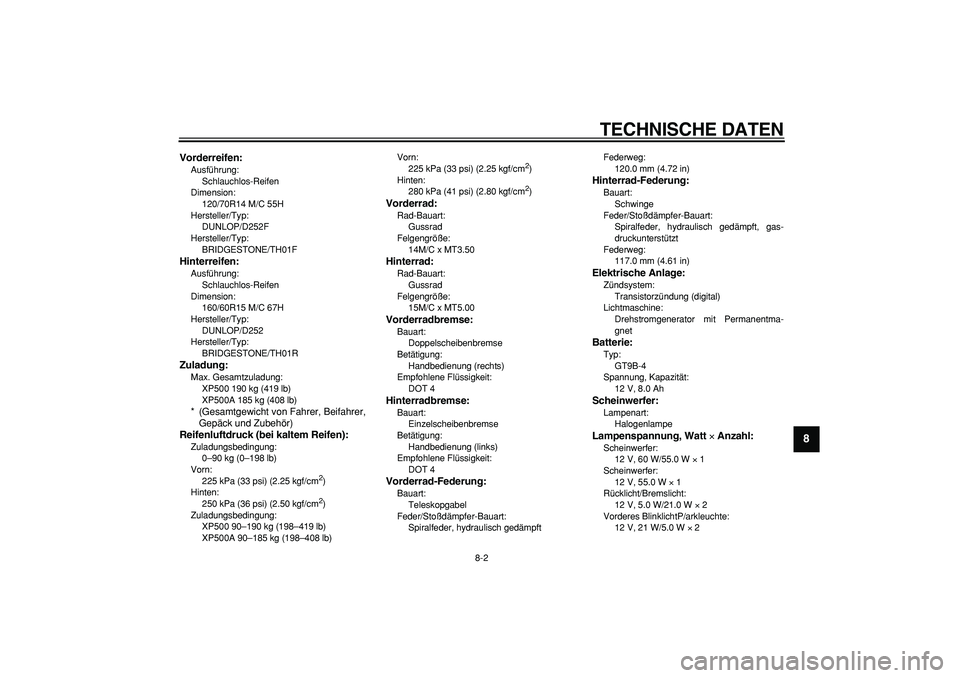 YAMAHA TMAX 2006 Betriebsanleitungen (in German)
TECHNISCHE DATEN
8-2
2
3
4
5
6
7
89
Vorderreifen:
Ausführung:
Schlauchlos-Reifen
Dimension:
120/70R14 M/C 55H
Hersteller/Typ:
DUNLOP/D252F
Hersteller/Typ:
BRIDGESTONE/TH01F
Hinterreifen: YAMAHA TMAX 2006 Betriebsanleitungen (in German)
TECHNISCHE DATEN
8-2
2
3
4
5
6
7
89
Vorderreifen:
Ausführung:
Schlauchlos-Reifen
Dimension:
120/70R14 M/C 55H
Hersteller/Typ:
DUNLOP/D252F
Hersteller/Typ:
BRIDGESTONE/TH01F
Hinterreifen:
