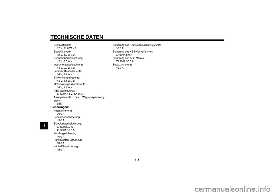 YAMAHA TMAX 2006  Betriebsanleitungen (in German)  
TECHNISCHE DATEN 
8-3 
1
2
3
4
5
6
7
8
9
 
Blinklicht hinten: 
12 V, 21.0 W  
× 
 2
Standlicht vorn: 
12 V, 5.0 W  
× 
 2
Kennzeichenbeleuchtung: 
12 V, 5.0 W  
× 
 1
Instrumentenbeleuchtung: 
14