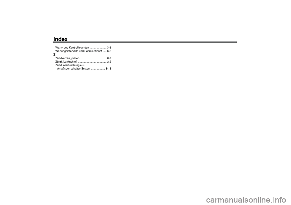 YAMAHA TMAX 2006  Betriebsanleitungen (in German)  
Index 
Warn- und Kontrollleuchten ...................... 3-3
Wartungsintervalle und Schmierdienst ..... 6-3 
Z 
Zündkerzen, prüfen ................................... 6-9
Zünd-/Lenkschloß.......