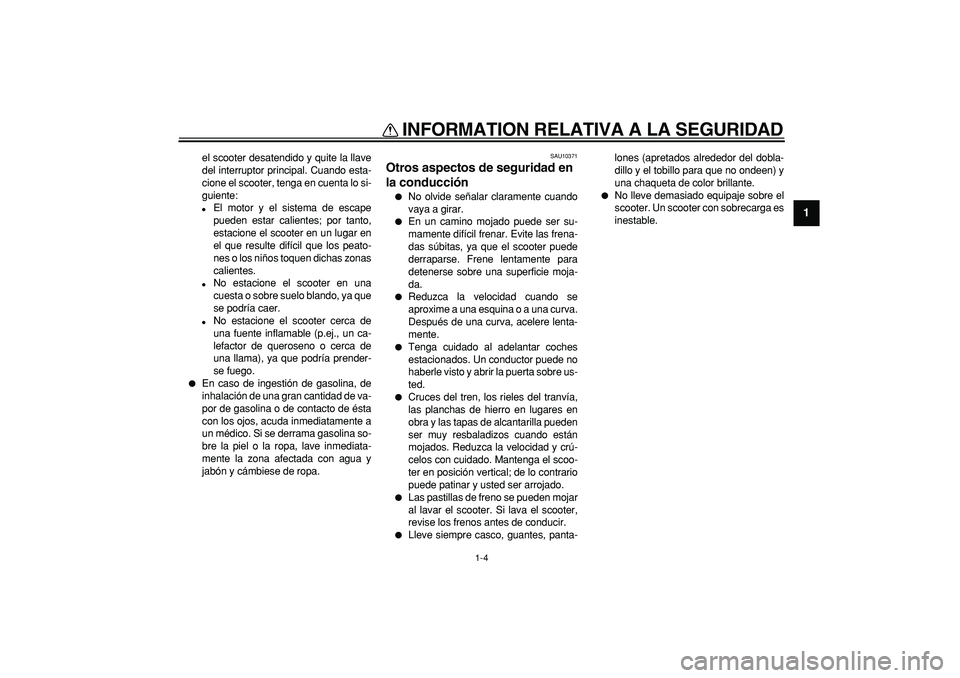 YAMAHA TMAX 2006 Manuale de Empleo (in Spanish)
INFORMATION RELATIVA A LA SEGURIDAD
1-4
1
el scooter desatendido y quite la llave
del interruptor principal. Cuando esta-
cione el scooter, tenga en cuenta lo si-
guiente:
El motor y el siste YAMAHA TMAX 2006 Manuale de Empleo (in Spanish)
INFORMATION RELATIVA A LA SEGURIDAD
1-4
1
el scooter desatendido y quite la llave
del interruptor principal. Cuando esta-
cione el scooter, tenga en cuenta lo si-
guiente:
El motor y el siste