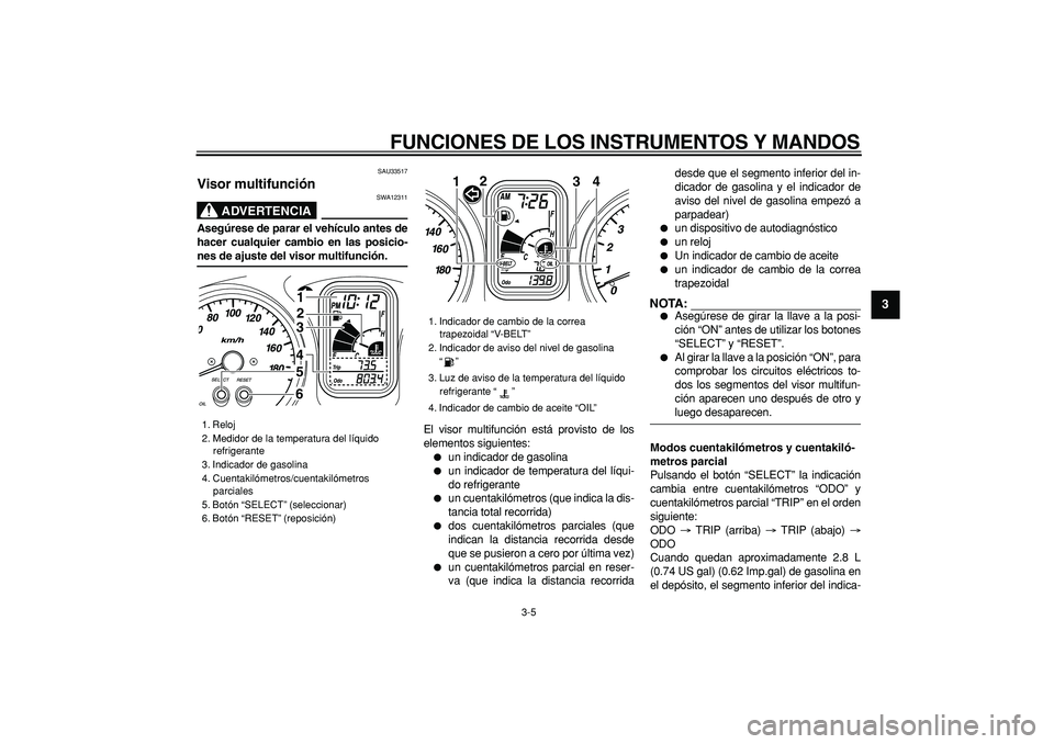 YAMAHA TMAX 2006 Manuale de Empleo (in Spanish)
FUNCIONES DE LOS INSTRUMENTOS Y MANDOS
3-5
2
34
5
6
7
8
9
SAU33517
Visor multifunción
ADVERTENCIA
SWA12311
Asegúrese de parar el vehículo antes de
hacer cualquier cambio en las posicio- YAMAHA TMAX 2006 Manuale de Empleo (in Spanish)
FUNCIONES DE LOS INSTRUMENTOS Y MANDOS
3-5
2
34
5
6
7
8
9
SAU33517
Visor multifunción
ADVERTENCIA
SWA12311
Asegúrese de parar el vehículo antes de
hacer cualquier cambio en las posicio-