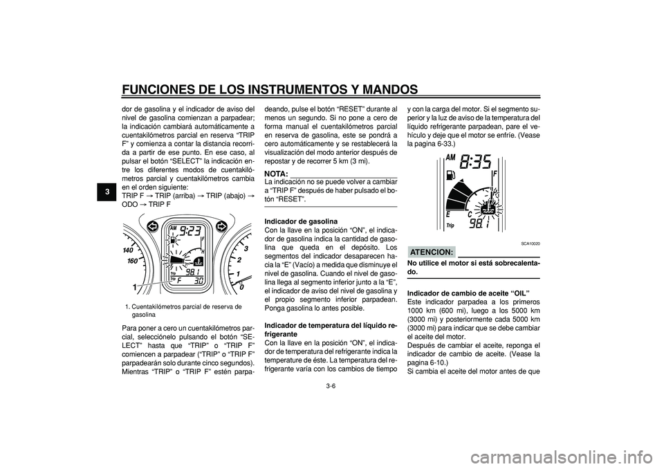 YAMAHA TMAX 2006 Manuale de Empleo (in Spanish)
FUNCIONES DE LOS INSTRUMENTOS Y MANDOS
3-6
1
2
3
4
5
6
7
8
9
dor de gasolina y el indicador de aviso del
nivel de gasolina comienzan a parpadear;
la indicación cambiará automáticamente a
cuen YAMAHA TMAX 2006 Manuale de Empleo (in Spanish)
FUNCIONES DE LOS INSTRUMENTOS Y MANDOS
3-6
1
2
3
4
5
6
7
8
9
dor de gasolina y el indicador de aviso del
nivel de gasolina comienzan a parpadear;
la indicación cambiará automáticamente a
cuen