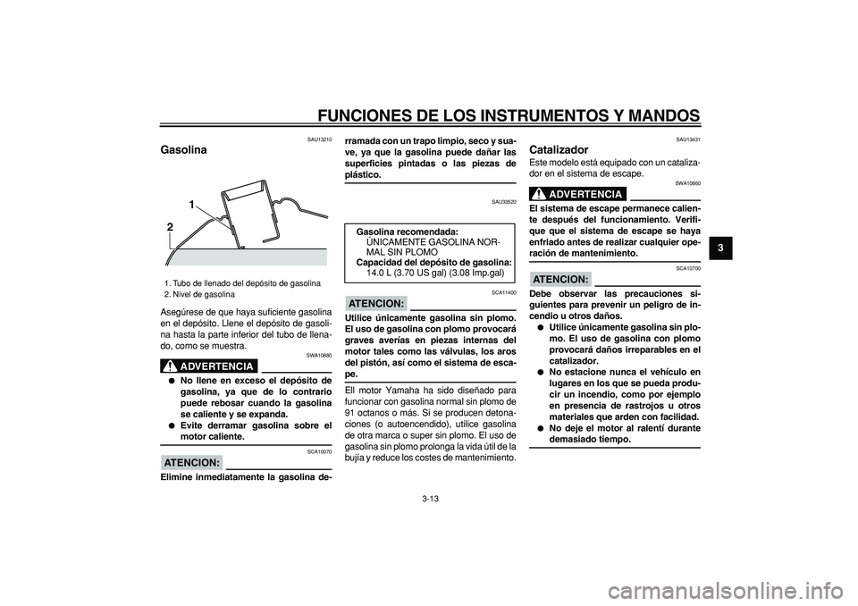 YAMAHA TMAX 2006 Manuale de Empleo (in Spanish)
FUNCIONES DE LOS INSTRUMENTOS Y MANDOS
3-13
2
34
5
6
7
8
9
SAU13210
Gasolina
Asegúrese de que haya suficiente gasolina
en el depósito. Llene el depósito de gasoli-
na hasta la parte inferi YAMAHA TMAX 2006 Manuale de Empleo (in Spanish)
FUNCIONES DE LOS INSTRUMENTOS Y MANDOS
3-13
2
34
5
6
7
8
9
SAU13210
Gasolina
Asegúrese de que haya suficiente gasolina
en el depósito. Llene el depósito de gasoli-
na hasta la parte inferi