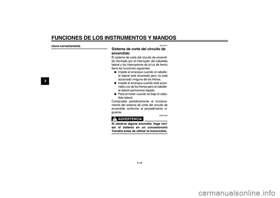 YAMAHA TMAX 2006  Manuale de Empleo (in Spanish)  
FUNCIONES DE LOS INSTRUMENTOS Y MANDOS 
3-18 
1
2
3
4
5
6
7
8
9
 
ciona correctamente. 
SAU15371 
Sistema de corte del circuito de 
encendido  
El sistema de corte del circuito de encendi-
do (forma