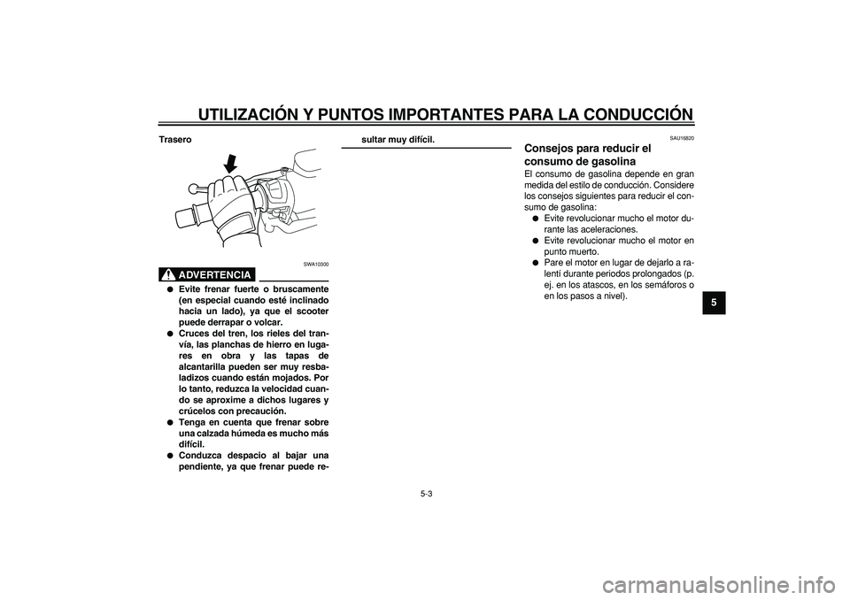 YAMAHA TMAX 2006 Manuale de Empleo (in Spanish)
UTILIZACIÓN Y PUNTOS IMPORTANTES PARA LA CONDUCCIÓN
5-3
2
3
4
56
7
8
9
Trasero
ADVERTENCIA
SWA10300
Evite frenar fuerte o bruscamente
(en especial cuando esté inclinado
hacia un lado), YAMAHA TMAX 2006 Manuale de Empleo (in Spanish)
UTILIZACIÓN Y PUNTOS IMPORTANTES PARA LA CONDUCCIÓN
5-3
2
3
4
56
7
8
9
Trasero
ADVERTENCIA
SWA10300
Evite frenar fuerte o bruscamente
(en especial cuando esté inclinado
hacia un lado),