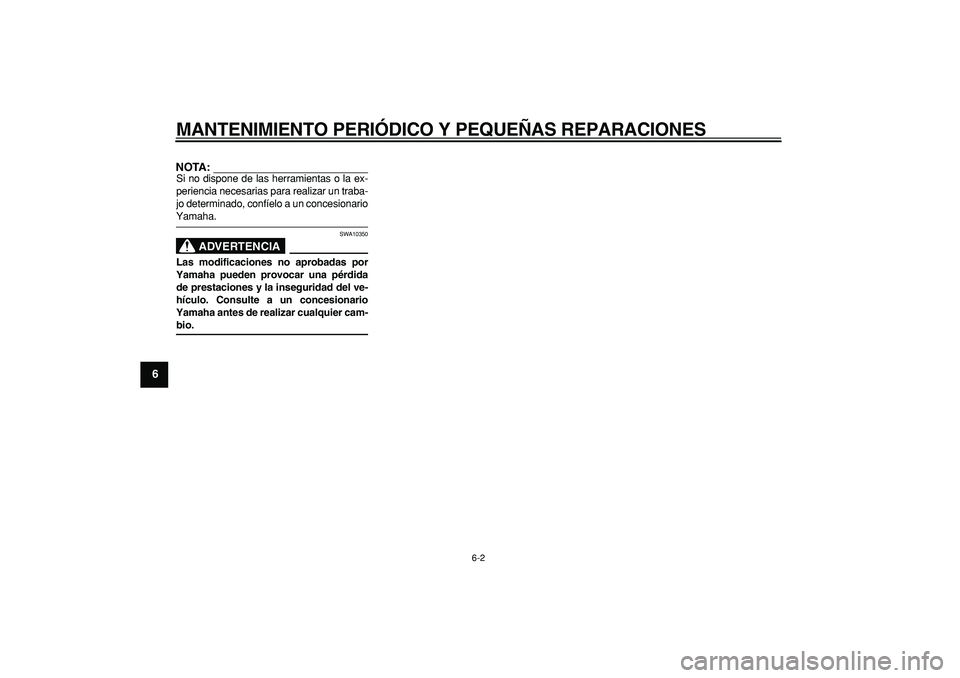 YAMAHA TMAX 2006  Manuale de Empleo (in Spanish)  
MANTENIMIENTO PERIÓDICO Y PEQUEÑAS REPARACIONES 
6-2 
1
2
3
4
5
6
7
8
9
NOTA:
 
Si no dispone de las herramientas o la ex-
periencia necesarias para realizar un traba-
jo determinado, confíelo a 
