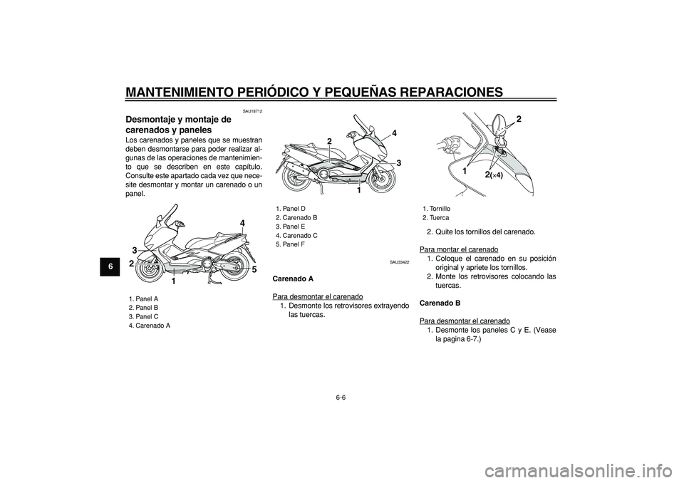 YAMAHA TMAX 2006  Manuale de Empleo (in Spanish)  
MANTENIMIENTO PERIÓDICO Y PEQUEÑAS REPARACIONES 
6-6 
1
2
3
4
5
6
7
8
9
 
SAU18712 
Desmontaje y montaje de 
carenados y paneles  
Los carenados y paneles que se muestran
deben desmontarse para po
