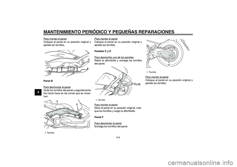 YAMAHA TMAX 2006  Manuale de Empleo (in Spanish)  
MANTENIMIENTO PERIÓDICO Y PEQUEÑAS REPARACIONES 
6-8 
1
2
3
4
5
6
7
8
9
 
Para montar el panel
Coloque el panel en su posición original y
apriete los tornillos. 
Panel B 
Para desmontar el panelQ