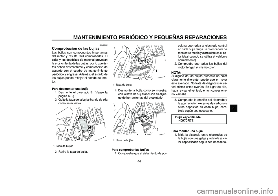 YAMAHA TMAX 2006 Manuale de Empleo (in Spanish)
MANTENIMIENTO PERIÓDICO Y PEQUEÑAS REPARACIONES
6-9
2
3
4
5
67
8
9
SAU19592
Comprobación de las bujías
Las bujías son componentes importantes
del motor y resulta fácil comprobarlas. El
YAMAHA TMAX 2006 Manuale de Empleo (in Spanish)
MANTENIMIENTO PERIÓDICO Y PEQUEÑAS REPARACIONES
6-9
2
3
4
5
67
8
9
SAU19592
Comprobación de las bujías
Las bujías son componentes importantes
del motor y resulta fácil comprobarlas. El