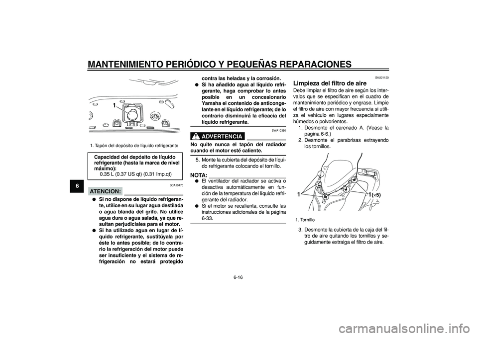 YAMAHA TMAX 2006 Manuale de Empleo (in Spanish)
MANTENIMIENTO PERIÓDICO Y PEQUEÑAS REPARACIONES
6-16
1
2
3
4
5
6
7
8
9
ATENCION:
SCA10470
Si no dispone de líquido refrigeran-
te, utilice en su lugar agua destilada
o agua blanda del gr YAMAHA TMAX 2006 Manuale de Empleo (in Spanish)
MANTENIMIENTO PERIÓDICO Y PEQUEÑAS REPARACIONES
6-16
1
2
3
4
5
6
7
8
9
ATENCION:
SCA10470
Si no dispone de líquido refrigeran-
te, utilice en su lugar agua destilada
o agua blanda del gr