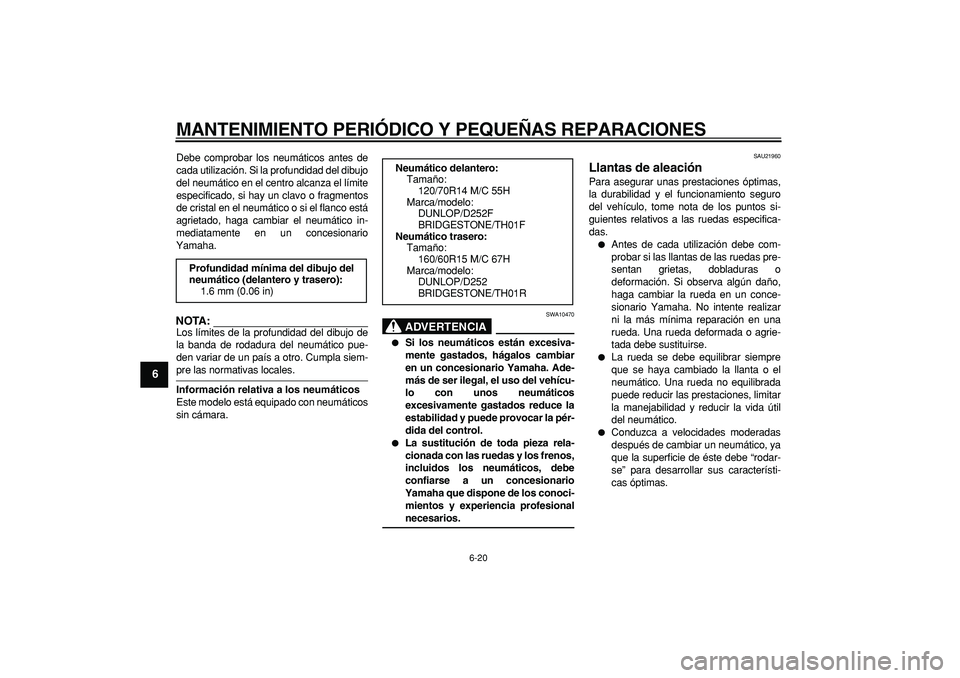 YAMAHA TMAX 2006 Manuale de Empleo (in Spanish)
MANTENIMIENTO PERIÓDICO Y PEQUEÑAS REPARACIONES
6-20
1
2
3
4
5
6
7
8
9
Debe comprobar los neumáticos antes de
cada utilización. Si la profundidad del dibujo
del neumático en el centro alcan YAMAHA TMAX 2006 Manuale de Empleo (in Spanish)
MANTENIMIENTO PERIÓDICO Y PEQUEÑAS REPARACIONES
6-20
1
2
3
4
5
6
7
8
9
Debe comprobar los neumáticos antes de
cada utilización. Si la profundidad del dibujo
del neumático en el centro alcan