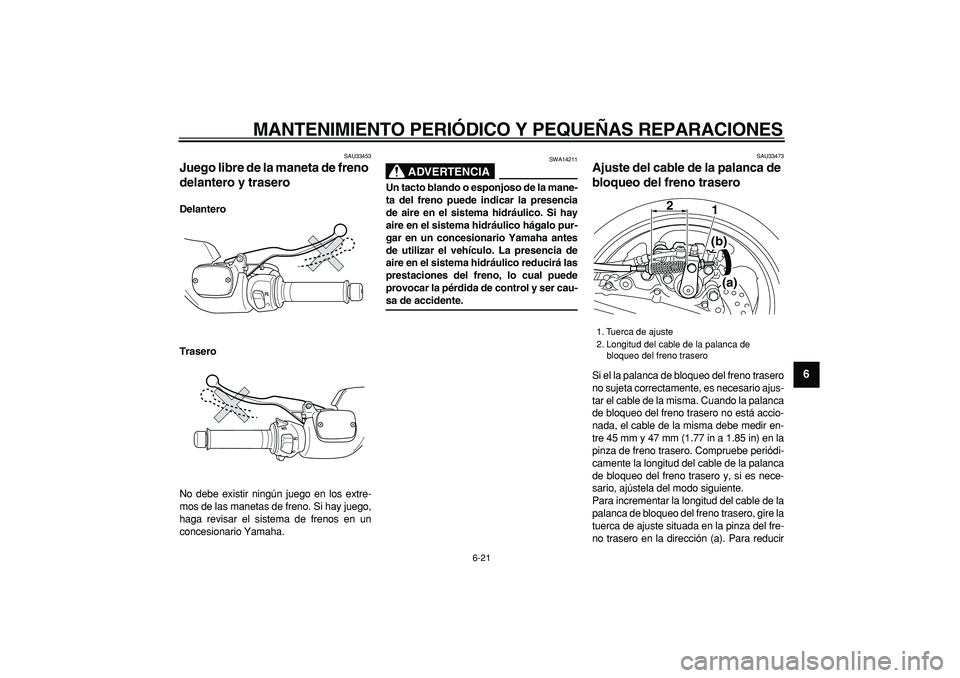 YAMAHA TMAX 2006 Manuale de Empleo (in Spanish)
MANTENIMIENTO PERIÓDICO Y PEQUEÑAS REPARACIONES
6-21
2
3
4
5
67
8
9
SAU33453
Juego libre de la maneta de freno
delantero y trasero
Delantero
Trasero
No debe existir ningún juego en los e YAMAHA TMAX 2006 Manuale de Empleo (in Spanish)
MANTENIMIENTO PERIÓDICO Y PEQUEÑAS REPARACIONES
6-21
2
3
4
5
67
8
9
SAU33453
Juego libre de la maneta de freno
delantero y trasero
Delantero
Trasero
No debe existir ningún juego en los e