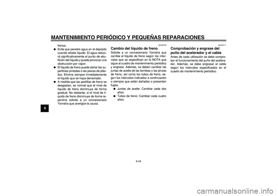 YAMAHA TMAX 2006 Manuale de Empleo (in Spanish)
MANTENIMIENTO PERIÓDICO Y PEQUEÑAS REPARACIONES
6-24
1
2
3
4
5
6
7
8
9
frenos.
Evite que penetre agua en el depósito
cuando añada líquido. El agua reduci-
rá significativamente el punt YAMAHA TMAX 2006 Manuale de Empleo (in Spanish)
MANTENIMIENTO PERIÓDICO Y PEQUEÑAS REPARACIONES
6-24
1
2
3
4
5
6
7
8
9
frenos.
Evite que penetre agua en el depósito
cuando añada líquido. El agua reduci-
rá significativamente el punt