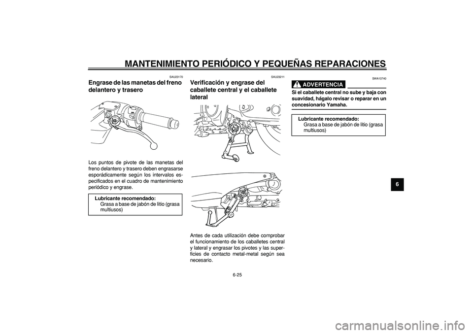 YAMAHA TMAX 2006  Manuale de Empleo (in Spanish)  
MANTENIMIENTO PERIÓDICO Y PEQUEÑAS REPARACIONES 
6-25 
2
3
4
5
67
8
9
 
SAU23170 
Engrase de las manetas del freno 
delantero y trasero  
Los puntos de pivote de las manetas del
freno delantero y 