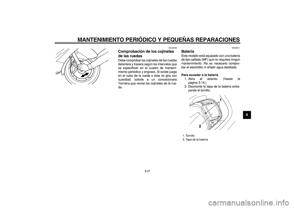 YAMAHA TMAX 2006  Manuale de Empleo (in Spanish)  
MANTENIMIENTO PERIÓDICO Y PEQUEÑAS REPARACIONES 
6-27 
2
3
4
5
67
8
9
 
SAU23290 
Comprobación de los cojinetes 
de las ruedas  
Debe comprobar los cojinetes de las ruedas
delantera y trasera seg