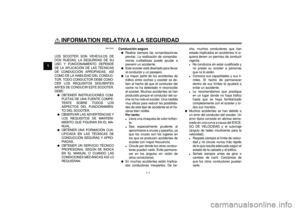 YAMAHA TMAX 2006 Manuale de Empleo (in Spanish)
1-1
1
INFORMATION RELATIVA A LA SEGURIDAD
SAU10261
LOS SCOOTER SON VEHÍCULOS DE
DOS RUEDAS. LA SEGURIDAD DE SU
USO Y FUNCIONAMIENTO DEPENDE
DE LA APLICACIÓN DE LAS TÉCNICAS
DE CONDUCCIÓN AP YAMAHA TMAX 2006 Manuale de Empleo (in Spanish)
1-1
1
INFORMATION RELATIVA A LA SEGURIDAD
SAU10261
LOS SCOOTER SON VEHÍCULOS DE
DOS RUEDAS. LA SEGURIDAD DE SU
USO Y FUNCIONAMIENTO DEPENDE
DE LA APLICACIÓN DE LAS TÉCNICAS
DE CONDUCCIÓN AP