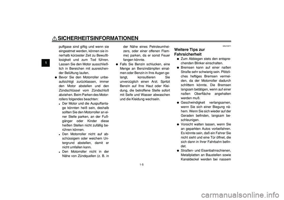 YAMAHA TMAX 2005  Betriebsanleitungen (in German)  
SICHERHEITSINFORMATIONEN 
1-5 
1 
puffgase sind giftig und wenn sie
eingeatmet werden, können sie in-
nerhalb kürzester Zeit zu Bewußt-
losigkeit und zum Tod führen.
Lassen Sie den Motor ausschl