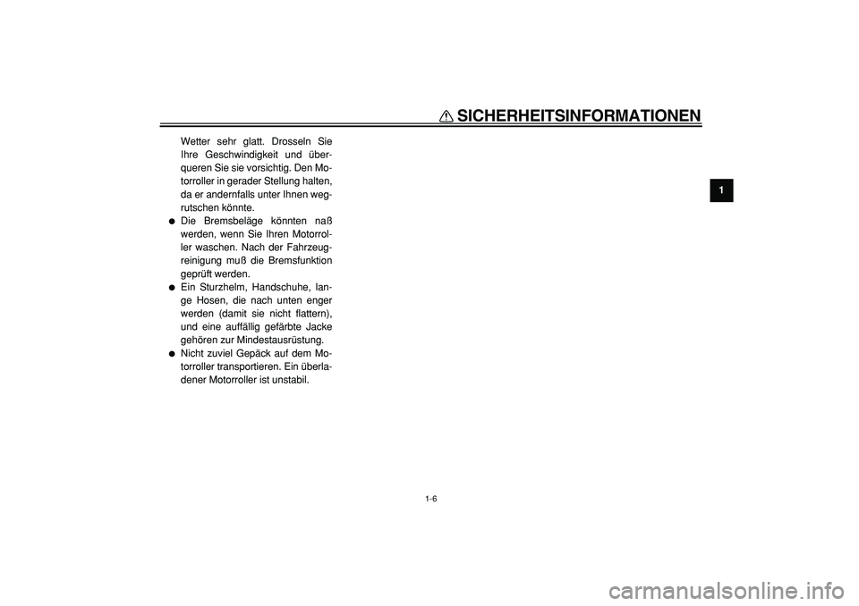 YAMAHA TMAX 2005  Betriebsanleitungen (in German)  
SICHERHEITSINFORMATIONEN 
1-6 
1 
Wetter sehr glatt. Drosseln Sie
Ihre Geschwindigkeit und über-
queren Sie sie vorsichtig. Den Mo-
torroller in gerader Stellung halten,
da er andernfalls unter Ihn