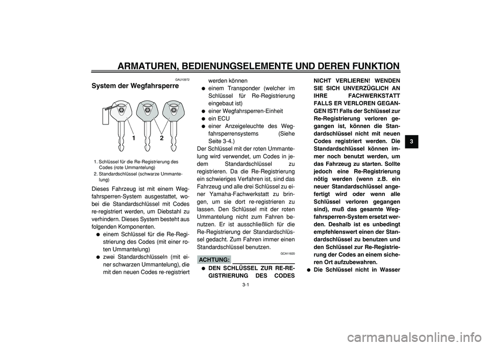 YAMAHA TMAX 2005  Betriebsanleitungen (in German)  
3-1 
2
34
5
6
7
8
9
 
ARMATUREN, BEDIENUNGSELEMENTE UND DEREN FUNKTION 
GAU10972 
System der Wegfahrsperre  
Dieses Fahrzeug ist mit einem Weg-
fahrsperren-System ausgestattet, wo-
bei die Standards