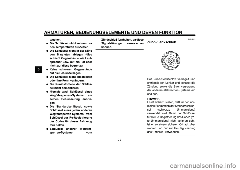YAMAHA TMAX 2005  Betriebsanleitungen (in German)  
ARMATUREN, BEDIENUNGSELEMENTE UND DEREN FUNKTION 
3-2 
1
2
3
4
5
6
7
8
9tauchen.
 
 
Die Schlüssel nicht extrem ho-
hen Temperaturen aussetzen. 
 
Die Schlüssel nicht in der Nähe
von Magneten a