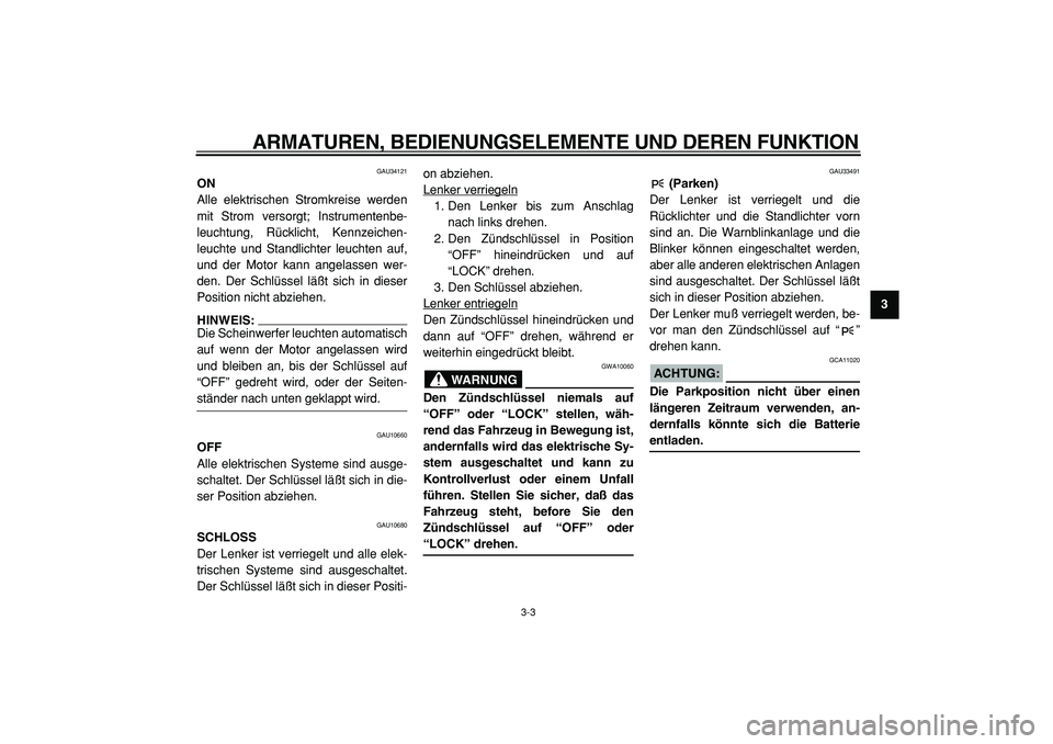 YAMAHA TMAX 2005  Betriebsanleitungen (in German)  
ARMATUREN, BEDIENUNGSELEMENTE UND DEREN FUNKTION 
3-3 
2
34
5
6
7
8
9
 
GAU34121 
ON 
Alle elektrischen Stromkreise werden
mit Strom versorgt; Instrumentenbe-
leuchtung, Rücklicht, Kennzeichen-
leu