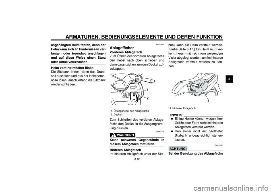 YAMAHA TMAX 2005  Betriebsanleitungen (in German)  
ARMATUREN, BEDIENUNGSELEMENTE UND DEREN FUNKTION 
3-19 
2
34
5
6
7
8
9 angehängten Helm fahren, denn der
Helm kann sich an Hindernissen ver-
fangen oder irgendwo anschlagen
und auf diese Weise eine