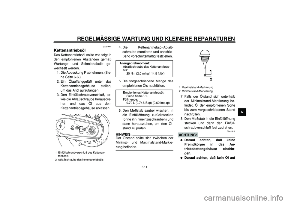 YAMAHA TMAX 2005  Betriebsanleitungen (in German)  
REGELMÄSSIGE WARTUNG UND KLEINERE REPARATUREN 
6-14 
2
3
4
5
67
8
9
 
GAU19993 
Kettenantriebsöl  
Das Kettenantriebsöl sollte wie folgt in
den empfohlenen Abständen gemäß
Wartungs- und Schmie