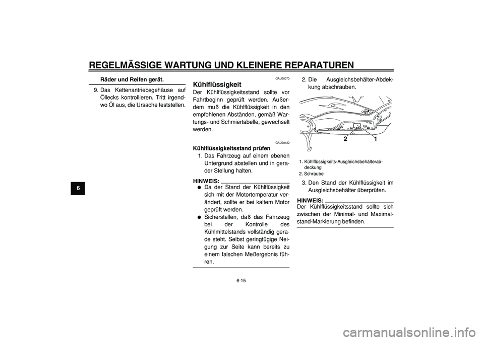 YAMAHA TMAX 2005  Betriebsanleitungen (in German)  
REGELMÄSSIGE WARTUNG UND KLEINERE REPARATUREN 
6-15 
1
2
3
4
5
6
7
8
9
 
Räder und Reifen gerät. 
9. Das Kettenantriebsgehäuse auf
Öllecks kontrollieren. Tritt irgend-
wo Öl aus, die Ursache f
