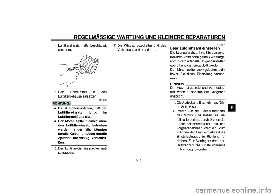 YAMAHA TMAX 2005  Betriebsanleitungen (in German)  
REGELMÄSSIGE WARTUNG UND KLEINERE REPARATUREN 
6-18 
2
3
4
5
67
8
9  
Luftfiltereinsatz, falls beschädigt,
erneuern.
5. Den Filtereinsatz in das
Luftfiltergehäuse einsetzen.
ACHTUNG:
 
 GCA10480 