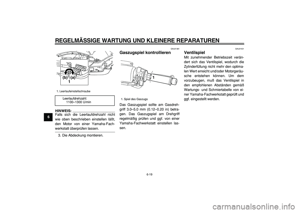 YAMAHA TMAX 2005  Betriebsanleitungen (in German)  
REGELMÄSSIGE WARTUNG UND KLEINERE REPARATUREN 
6-19 
1
2
3
4
5
6
7
8
9
HINWEIS: 
Falls sich die Leerlaufdrehzahl nicht
wie oben beschrieben einstellen läßt,
den Motor von einer Yamaha-Fach-
 
wer