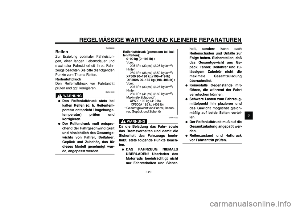 YAMAHA TMAX 2005  Betriebsanleitungen (in German)  
REGELMÄSSIGE WARTUNG UND KLEINERE REPARATUREN 
6-20 
2
3
4
5
67
8
9
 
GAU33600 
Reifen  
Zur Erzielung optimaler Fahrleistun-
gen, einer langen Lebensdauer und
maximaler Fahrsicherheit Ihres Fahr-

