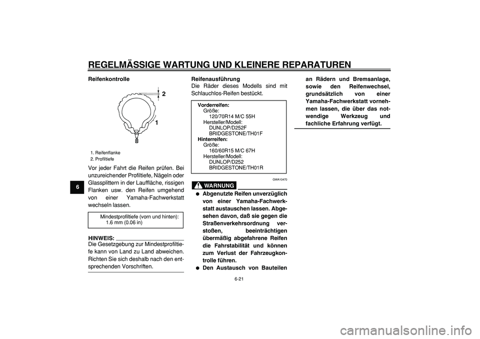 YAMAHA TMAX 2005  Betriebsanleitungen (in German)  
REGELMÄSSIGE WARTUNG UND KLEINERE REPARATUREN 
6-21 
1
2
3
4
5
6
7
8
9Reifenkontrolle 
Vor jeder Fahrt die Reifen prüfen. Bei
unzureichender Profiltiefe, Nägeln oder
Glassplittern in der Laufflä