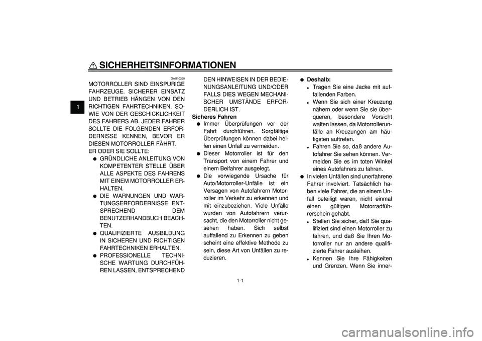 YAMAHA TMAX 2005 Betriebsanleitungen (in German)
1-1
1
SICHERHEITSINFORMATIONEN
GAU10260
MOTORROLLER SIND EINSPURIGE
FAHRZEUGE. SICHERER EINSATZ
UND BETRIEB HÄNGEN VON DEN
RICHTIGEN FAHRTECHNIKEN, SO-
WIE VON DER GESCHICKLICHKEIT
DES FAHRERS YAMAHA TMAX 2005 Betriebsanleitungen (in German)
1-1
1
SICHERHEITSINFORMATIONEN
GAU10260
MOTORROLLER SIND EINSPURIGE
FAHRZEUGE. SICHERER EINSATZ
UND BETRIEB HÄNGEN VON DEN
RICHTIGEN FAHRTECHNIKEN, SO-
WIE VON DER GESCHICKLICHKEIT
DES FAHRERS